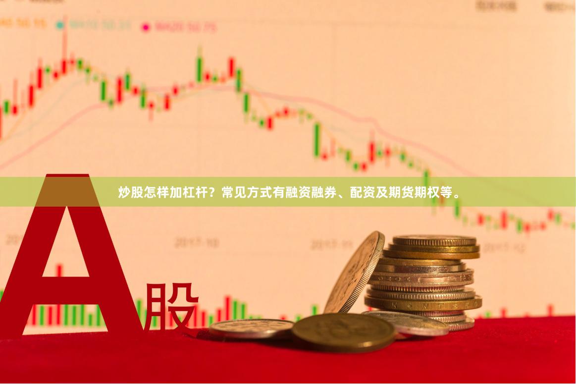 炒股怎样加杠杆？常见方式有融资融券、配资及期货期权等。