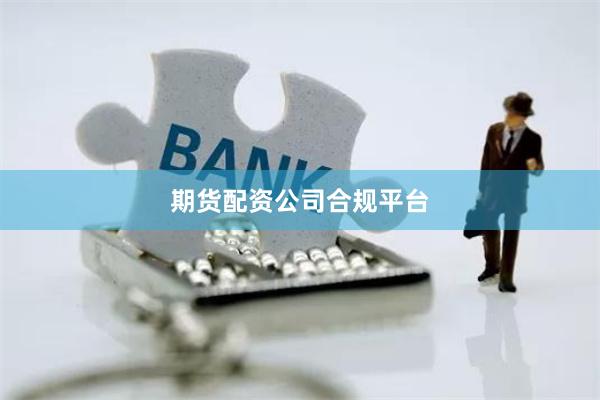 期货配资公司合规平台