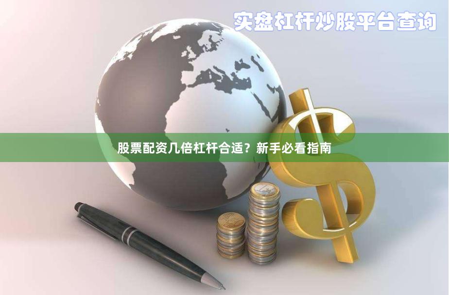 股票配资几倍杠杆合适？新手必看指南