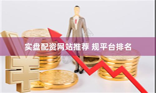 实盘配资网站推荐 规平台排名