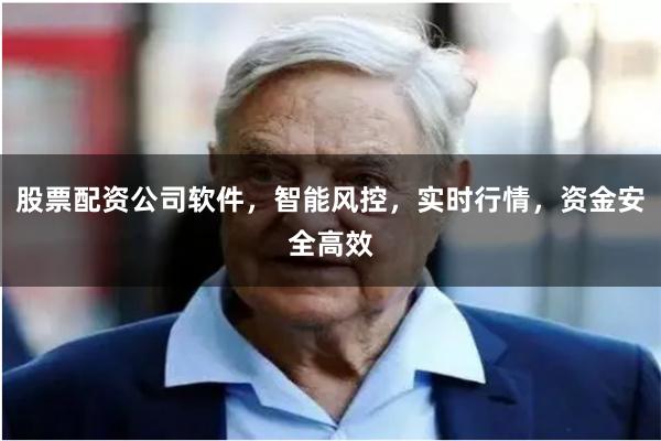 股票配资公司软件，智能风控，实时行情，资金安全高效