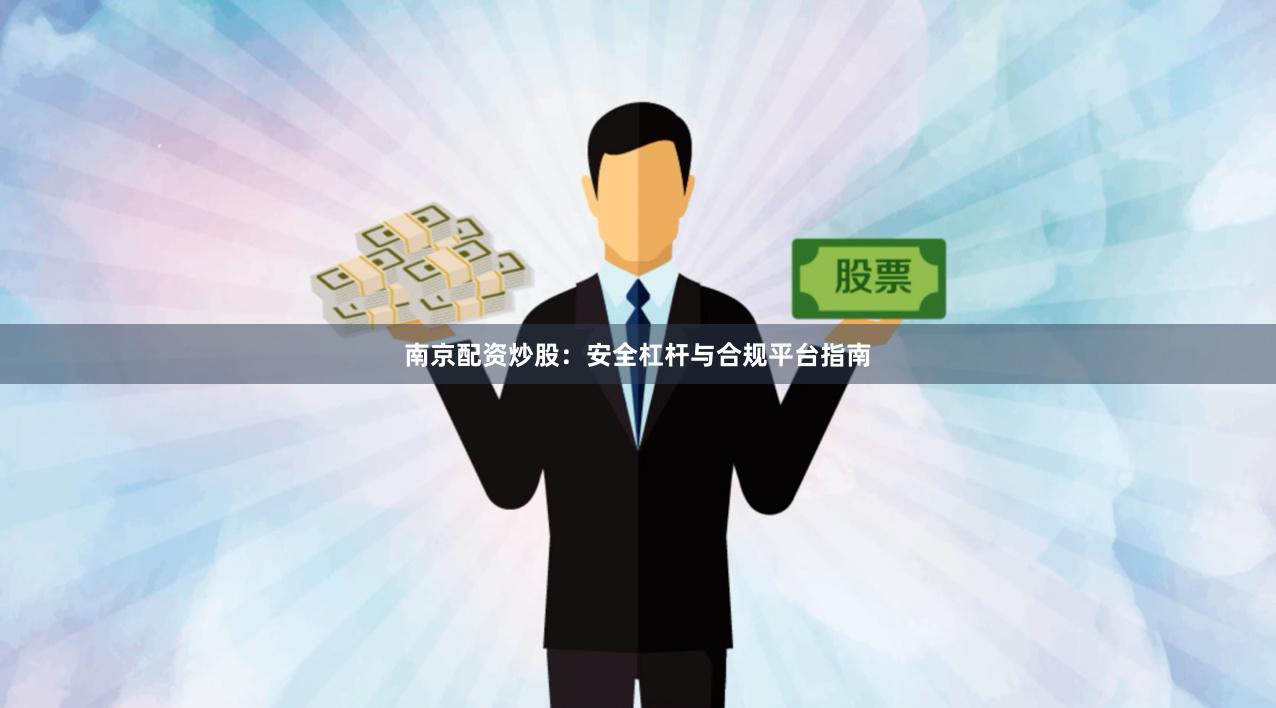 南京配资炒股：安全杠杆与合规平台指南