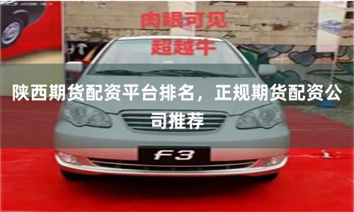 陕西期货配资平台排名，正规期货配资公司推荐