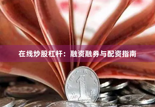 在线炒股杠杆：融资融券与配资指南