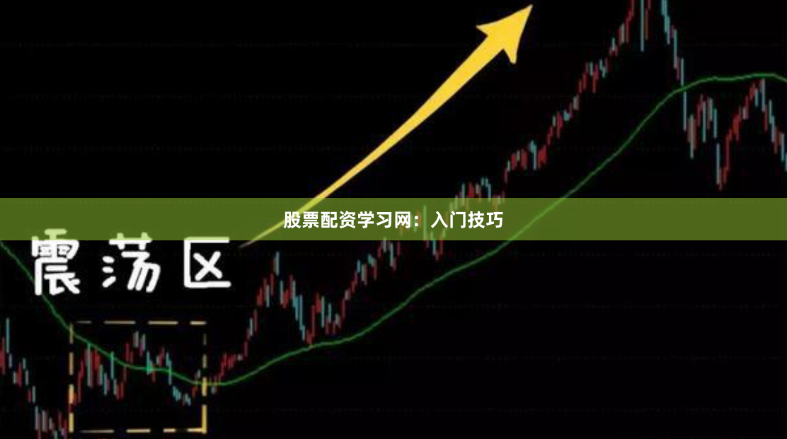 股票配资学习网：入门技巧