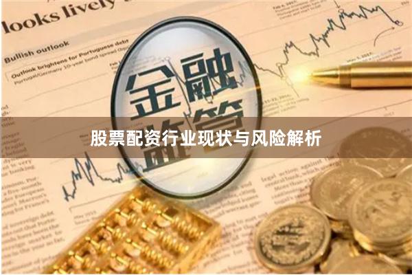 股票配资行业现状与风险解析
