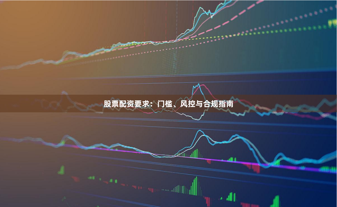 股票配资要求:门槛、风控与合规指南