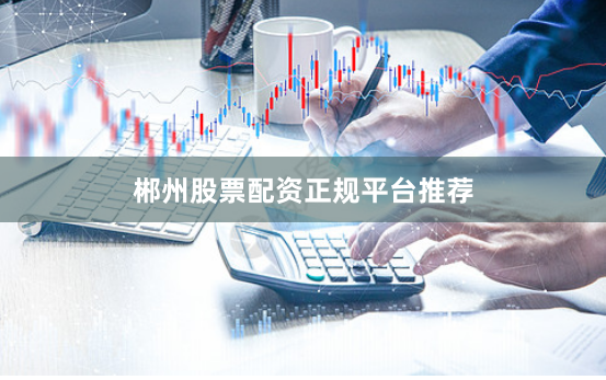 郴州股票配资正规平台推荐